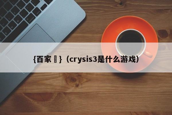 {百家樂}(crysis3是什么游戏)